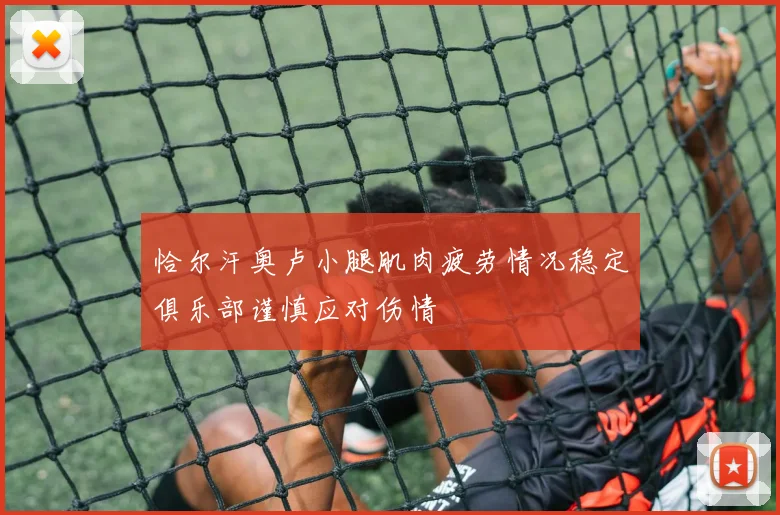 恰尔汗奥卢小腿肌肉疲劳情况稳定俱乐部谨慎应对伤情