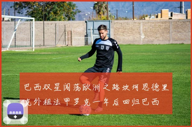 巴西双星闯荡欧洲之路坎坷恩德里克外租法甲罗克一年后回归巴西
