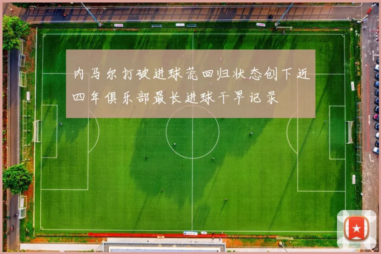 内马尔打破进球荒回归状态创下近四年俱乐部最长进球干旱记录