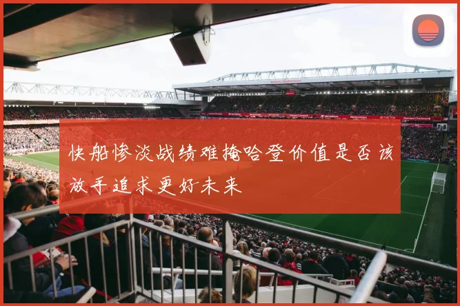 快船惨淡战绩难掩哈登价值是否该放手追求更好未来
