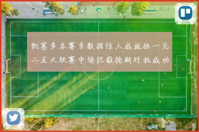 凯塞多本赛季数据惊人成就独一无二五大联赛中场拦截抢断对抗成功均超标