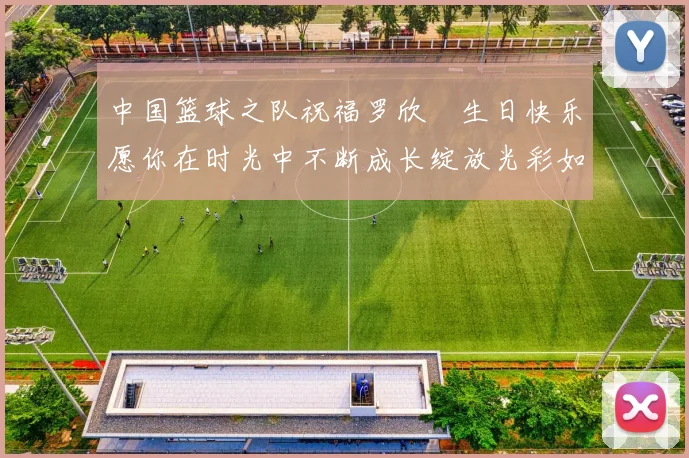 中国篮球之队祝福罗欣棫生日快乐愿你在时光中不断成长绽放光彩如棫树般挺拔