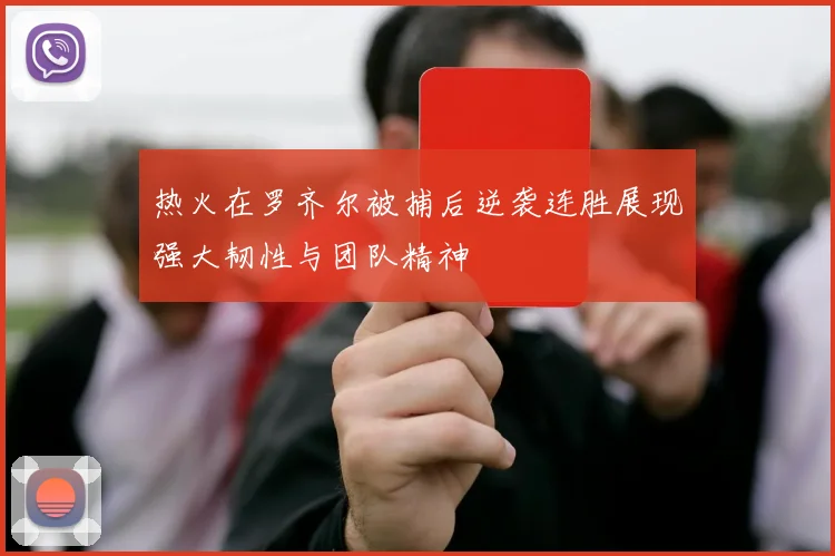 热火在罗齐尔被捕后逆袭连胜展现强大韧性与团队精神