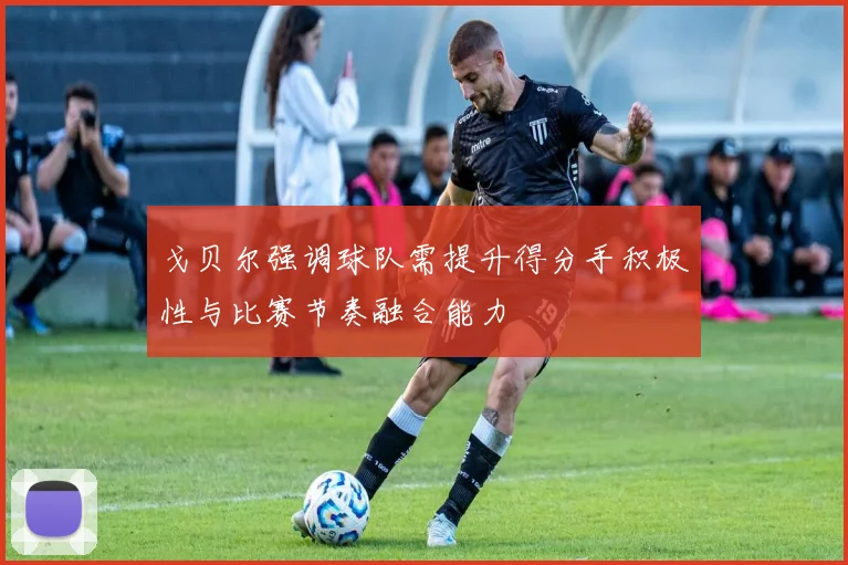 戈贝尔强调球队需提升得分手积极性与比赛节奏融合能力