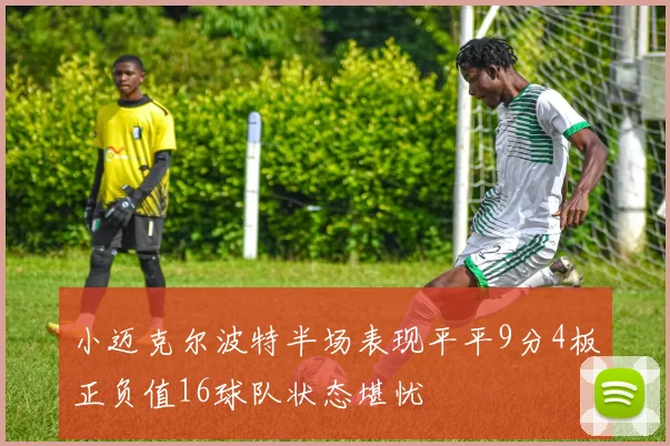 小迈克尔波特半场表现平平9分4板正负值16球队状态堪忧
