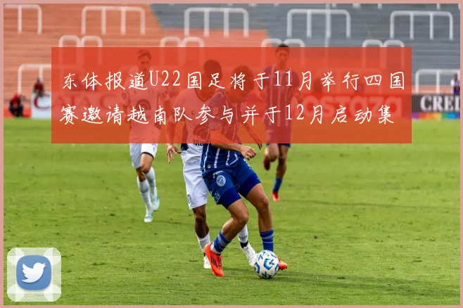 东体报道U22国足将于11月举行四国赛邀请越南队参与并于12月启动集训